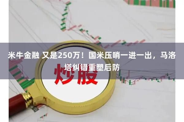 米牛金融 又是250万！国米压哨一进一出，马洛塔纠错重塑后防