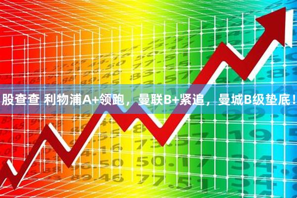股查查 利物浦A+领跑，曼联B+紧追，曼城B级垫底！