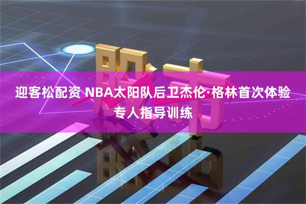 迎客松配资 NBA太阳队后卫杰伦·格林首次体验专人指导训练