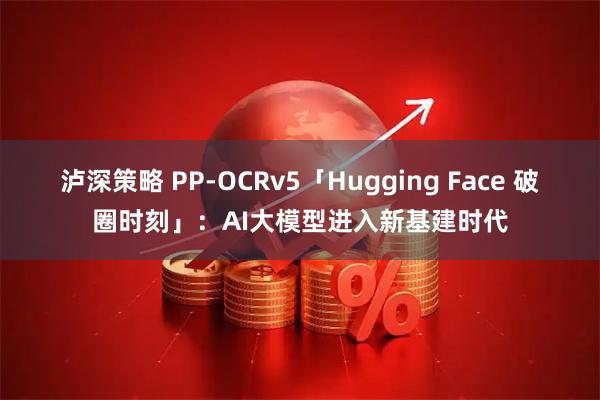 泸深策略 PP-OCRv5「Hugging Face 破圈时刻」：AI大模型进入新基建时代