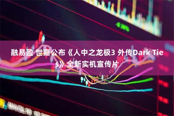 融易盈 世嘉公布《人中之龙极3 外传Dark Ties》全新实机宣传片