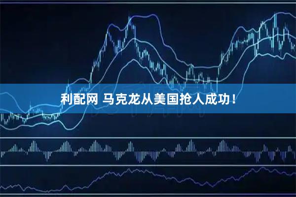 利配网 马克龙从美国抢人成功！