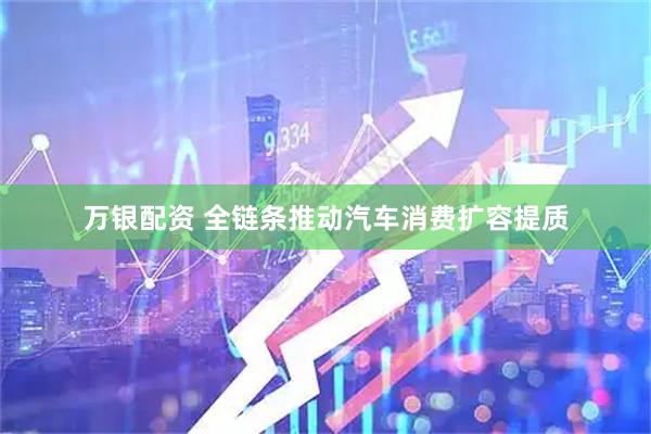 万银配资 全链条推动汽车消费扩容提质