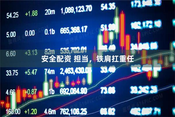 安全配资 担当，铁肩扛重任