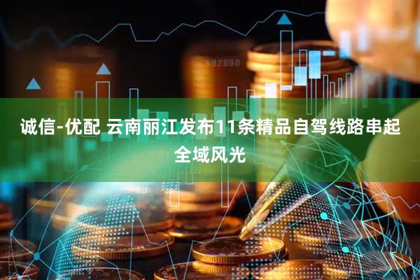 诚信-优配 云南丽江发布11条精品自驾线路串起全域风光